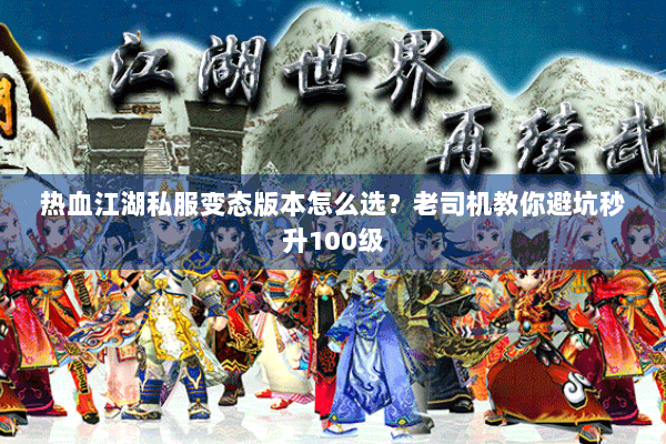 热血江湖私服变态版本怎么选？老司机教你避坑秒升100级
