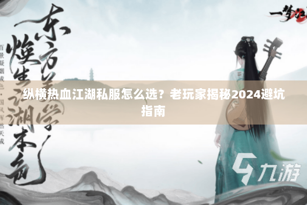 纵横热血江湖私服怎么选？老玩家揭秘2024避坑指南