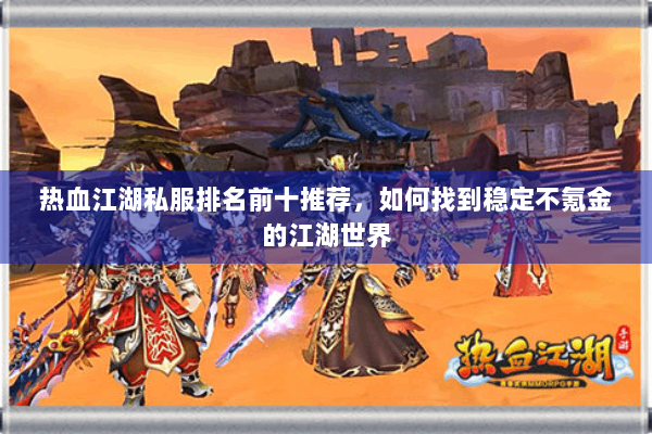 热血江湖私服排名前十推荐，如何找到稳定不氪金的江湖世界