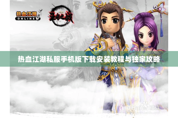 热血江湖私服手机版下载安装教程与独家攻略