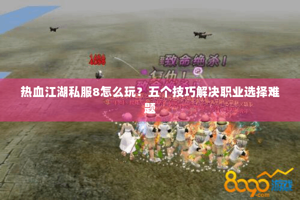 热血江湖私服8怎么玩？五个技巧解决职业选择难题