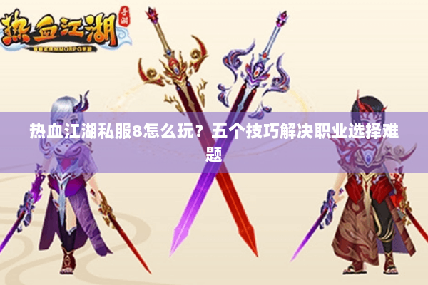 热血江湖私服8怎么玩？五个技巧解决职业选择难题