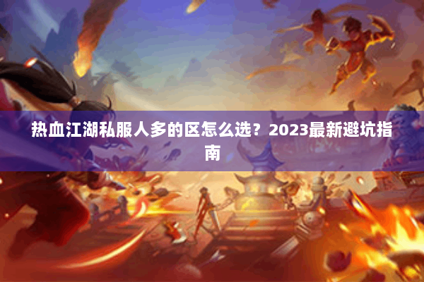 热血江湖私服人多的区怎么选？2023最新避坑指南