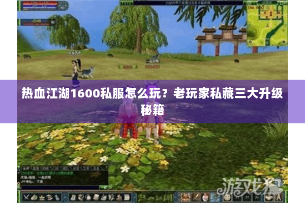 热血江湖1600私服怎么玩？老玩家私藏三大升级秘籍