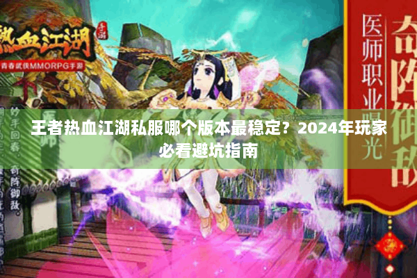 王者热血江湖私服哪个版本最稳定？2024年玩家必看避坑指南