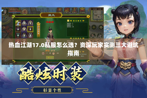 热血江湖17.0私服怎么选？资深玩家实测三大避坑指南