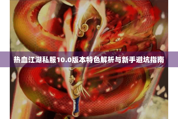 热血江湖私服10.0版本特色解析与新手避坑指南