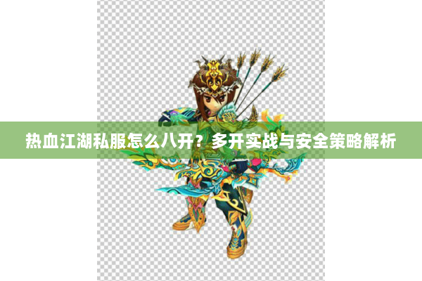 热血江湖私服怎么八开？多开实战与安全策略解析