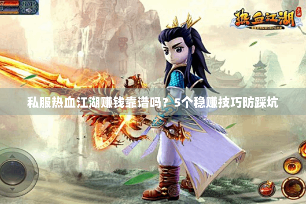私服热血江湖赚钱靠谱吗？5个稳赚技巧防踩坑