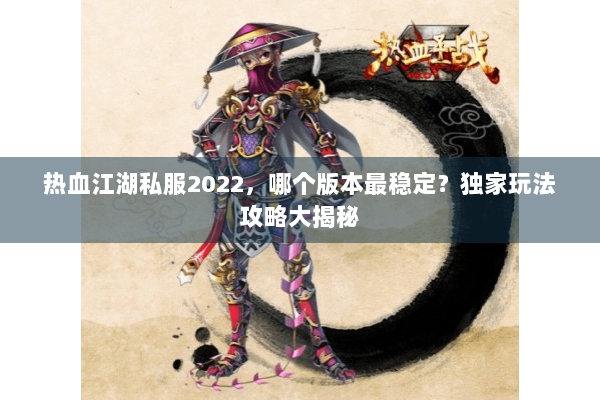 热血江湖私服2022，哪个版本最稳定？独家玩法攻略大揭秘