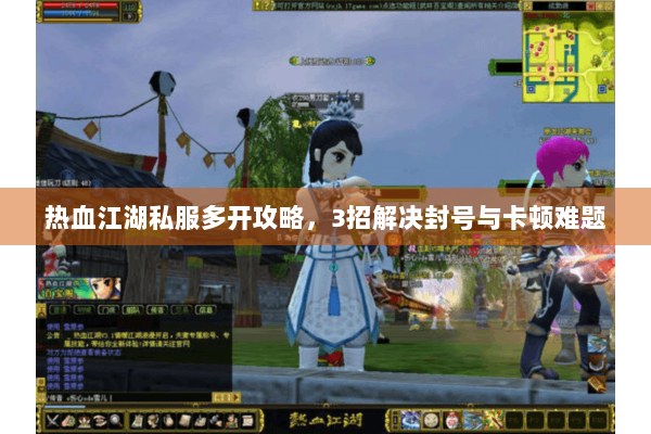 热血江湖私服多开攻略，3招解决封号与卡顿难题