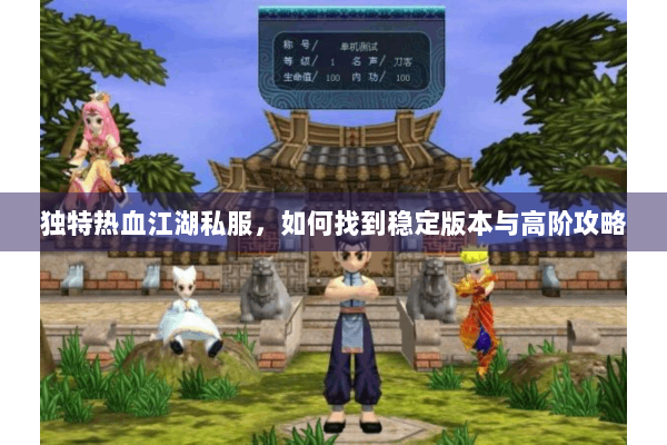 独特热血江湖私服，如何找到稳定版本与高阶攻略