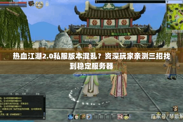 热血江湖2.0私服版本混乱？资深玩家亲测三招找到稳定服务器