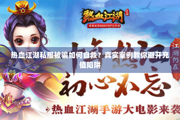 热血江湖私服被骗如何自救？真实案例教你避开充值陷阱