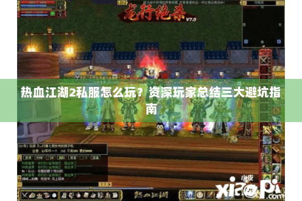 热血江湖2私服怎么玩？资深玩家总结三大避坑指南