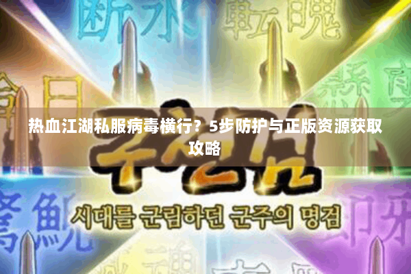 热血江湖私服病毒横行？5步防护与正版资源获取攻略