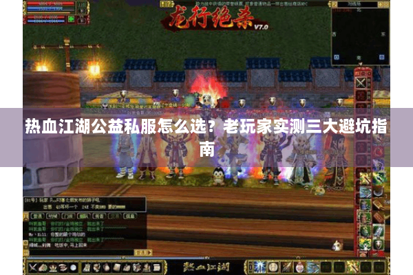 热血江湖公益私服怎么选？老玩家实测三大避坑指南