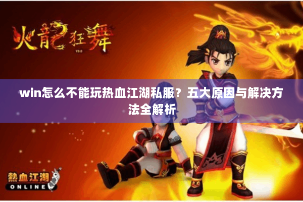 win怎么不能玩热血江湖私服？五大原因与解决方法全解析