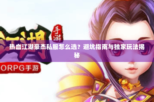 热血江湖豪杰私服怎么选？避坑指南与独家玩法揭秘