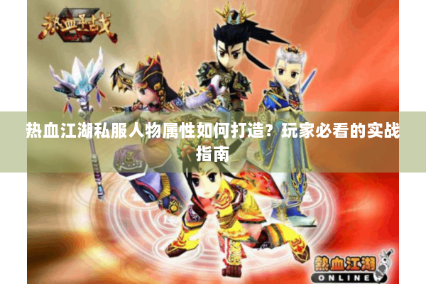 热血江湖私服人物属性如何打造？玩家必看的实战指南