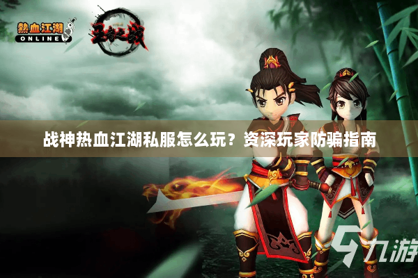 战神热血江湖私服怎么玩？资深玩家防骗指南