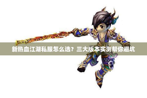 新热血江湖私服怎么选？三大版本实测帮你避坑