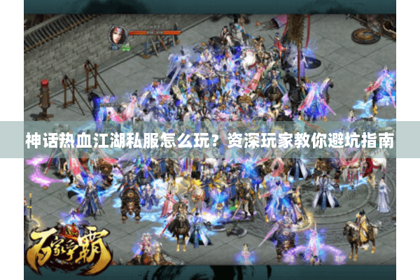 神话热血江湖私服怎么玩？资深玩家教你避坑指南