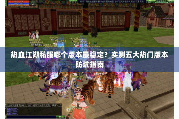 热血江湖私服哪个版本最稳定？实测五大热门版本防坑指南
