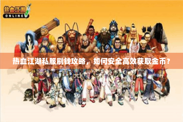 热血江湖私服刷钱攻略，如何安全高效获取金币？