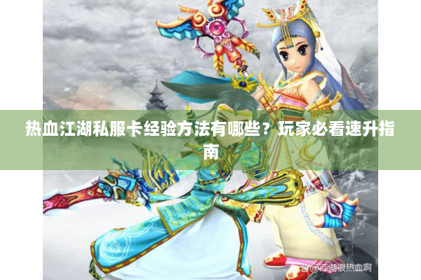 热血江湖私服卡经验方法有哪些？玩家必看速升指南