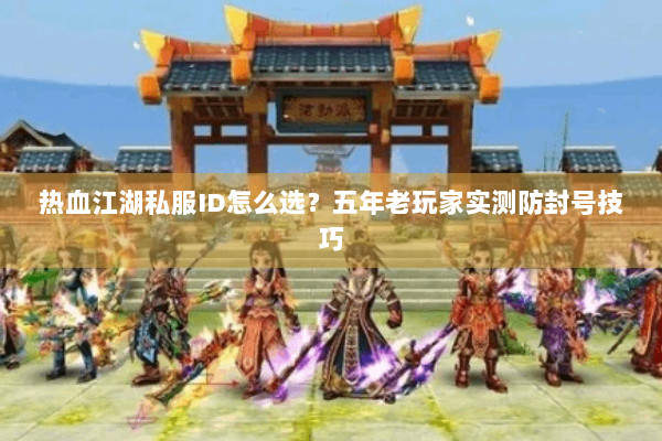 热血江湖私服ID怎么选？五年老玩家实测防封号技巧