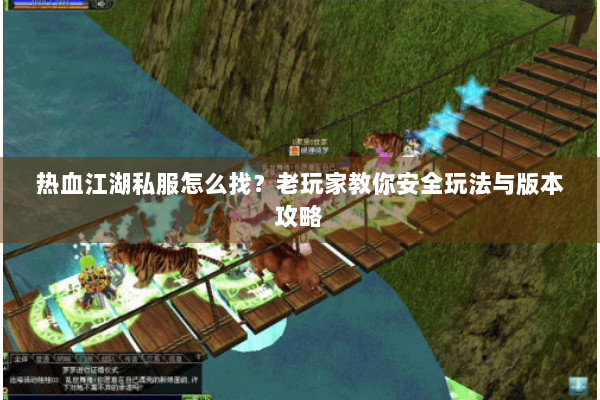 热血江湖私服怎么找？老玩家教你安全玩法与版本攻略