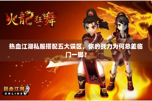 热血江湖私服搭配五大误区，你的战力为何总差临门一脚？