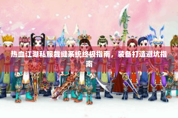 热血江湖私服裁缝系统终极指南，装备打造避坑指南