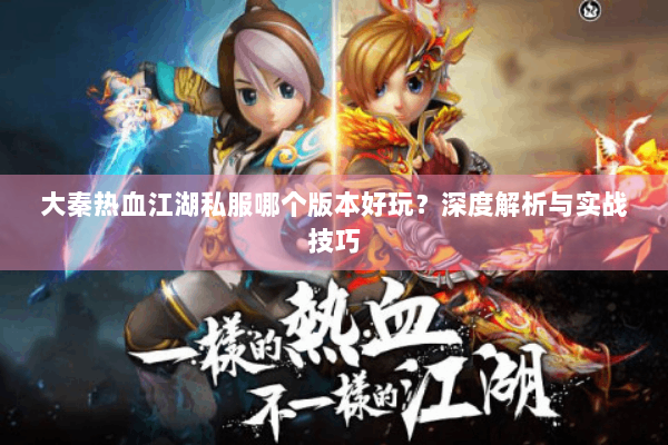 大秦热血江湖私服哪个版本好玩？深度解析与实战技巧