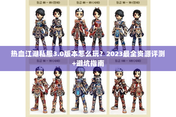 热血江湖私服3.0版本怎么玩？2023最全资源评测+避坑指南