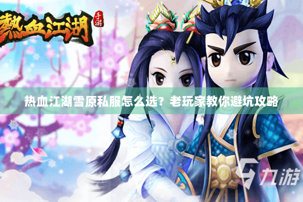 热血江湖雪原私服怎么选？老玩家教你避坑攻略