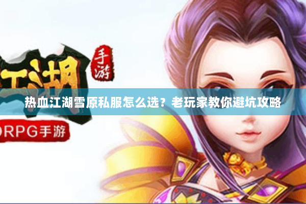 热血江湖雪原私服怎么选？老玩家教你避坑攻略