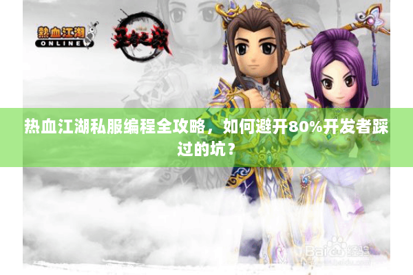 热血江湖私服编程全攻略，如何避开80%开发者踩过的坑？