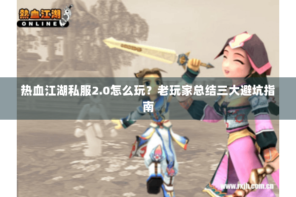 热血江湖私服2.0怎么玩？老玩家总结三大避坑指南