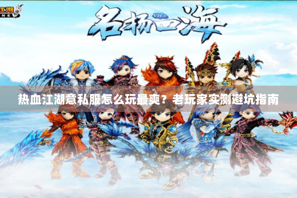 热血江湖意私服怎么玩最爽？老玩家实测避坑指南