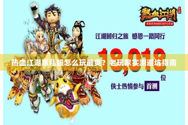 热血江湖意私服怎么玩最爽？老玩家实测避坑指南