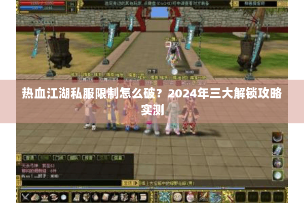 热血江湖私服限制怎么破？2024年三大解锁攻略实测