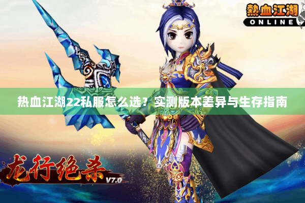 热血江湖22私服怎么选？实测版本差异与生存指南