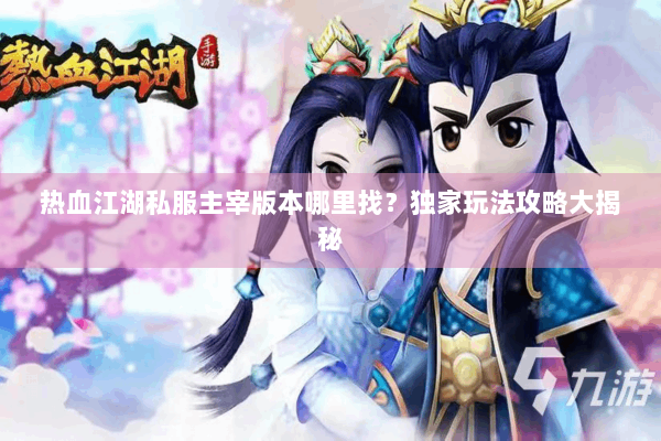 热血江湖私服主宰版本哪里找？独家玩法攻略大揭秘