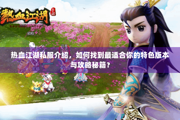 热血江湖私服介绍，如何找到最适合你的特色版本与攻略秘籍？