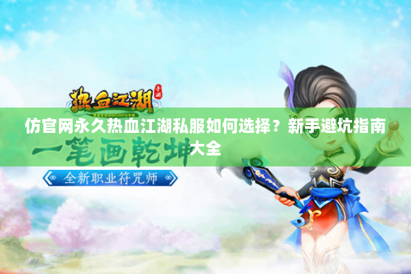 仿官网永久热血江湖私服如何选择？新手避坑指南大全