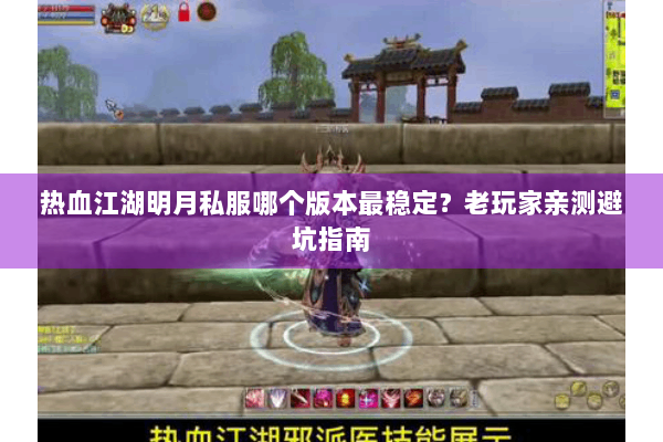 热血江湖明月私服哪个版本最稳定？老玩家亲测避坑指南