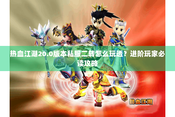 热血江湖20.0版本私服二转怎么玩透？进阶玩家必读攻略