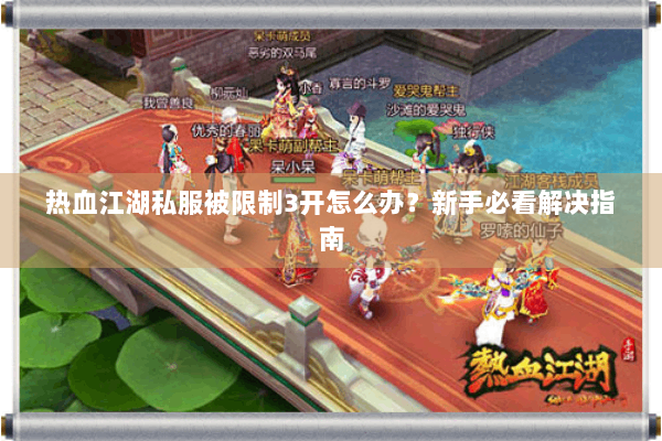 热血江湖私服被限制3开怎么办？新手必看解决指南